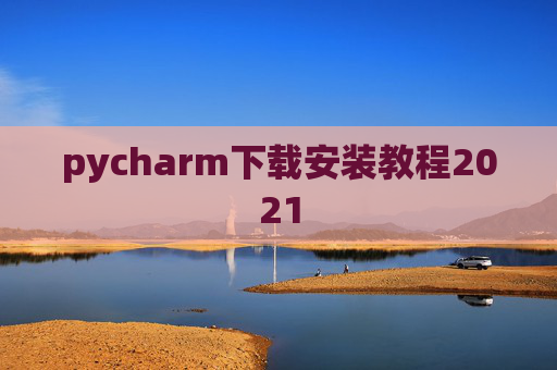 pycharm下载安装教程2021 pycharm下载安装教程2021